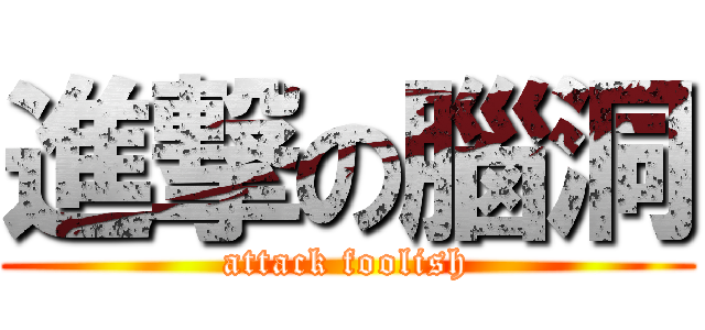 進撃の腦洞 (attack foolish)