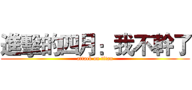 進擊的四月：我不幹了 (attack on titan)