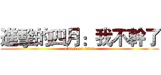 進擊的四月：我不幹了 (attack on titan)