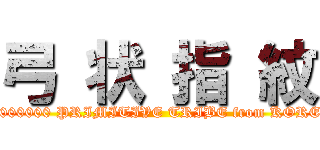 弓 状 指 紋 (10000000 PRIMITIVE TRIBE from KOREA)