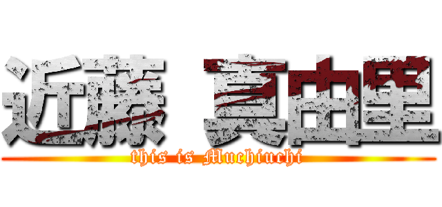 近藤 真由里 (this is Muchiuchi)