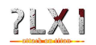 囖ＬＸＩ (attack on titan)