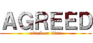 ＡＧＲＥＥＤ (attack on titan)