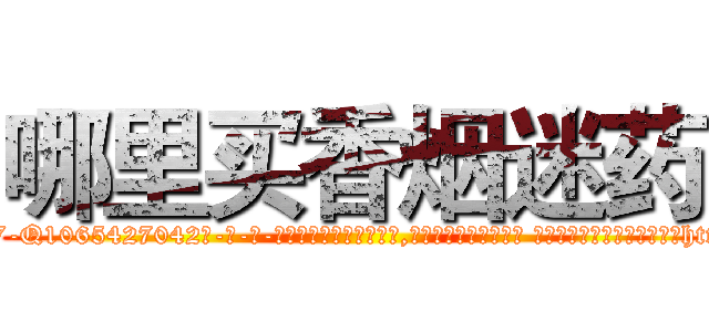 哪里买香烟迷药 (哪里买香烟迷药【电-话151x68344x817-Q1065427042元-吉-药-业】我们做的是长期生意,靠的是老客户长期支持 哪里买香烟迷药在发表了一篇http://sngk.net/swAWGn

参考消息网我们做的是长期生意,靠的是老客户长期支持也许我们早该意识到，就连鲍勃·霍斯金斯（金球奖戏剧类电影男主角 
)