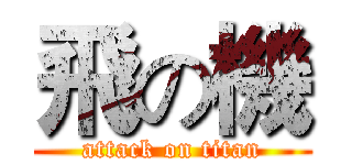 飛の機 (attack on titan)