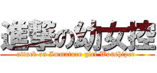 進撃の幼女控 (attack on Immature girl Worshiper )