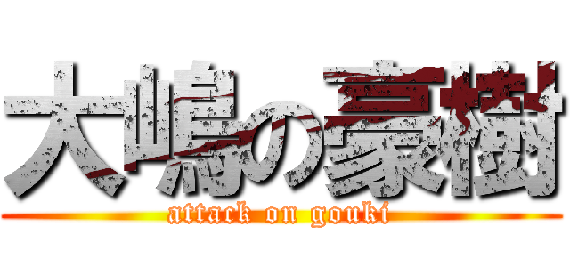 大嶋の豪樹 (attack on gouki)