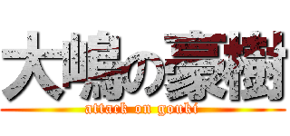 大嶋の豪樹 (attack on gouki)