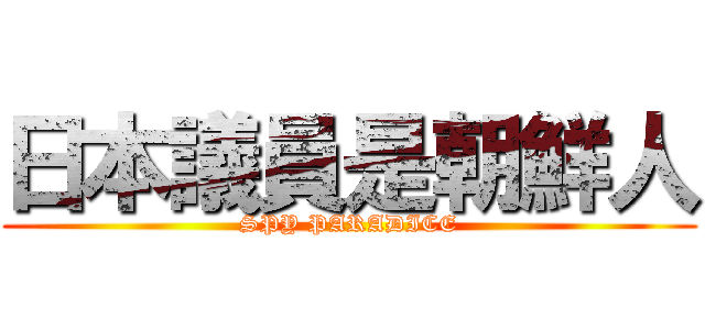 日本議員是朝鮮人 (SPY PARADICE)