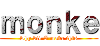 ｍｏｎｋｅ (why did I make this)