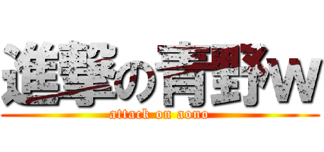 進撃の青野ｗ (attack on aono)