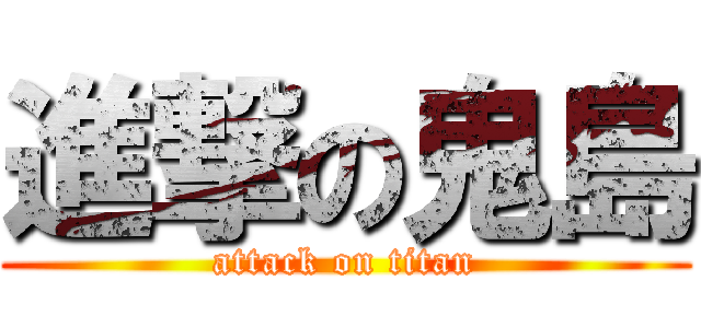 進撃の鬼島 (attack on titan)