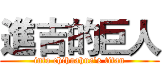 進吉的巨人 (into chihuahua's titan)