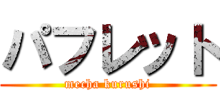 パフレット (mecha kurushi)