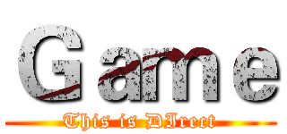 Ｇａｍｅ (This is DIrect)