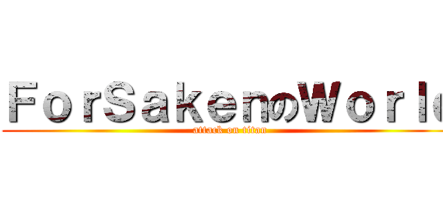 ＦｏｒＳａｋｅｎのＷｏｒｌｄ (attack on titan)