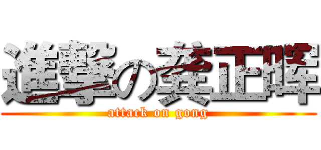 進撃の龚正晖 (attack on gong)