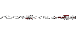 パンツを履くくらいなら痛車に轢かれて死んだ方がまし ()