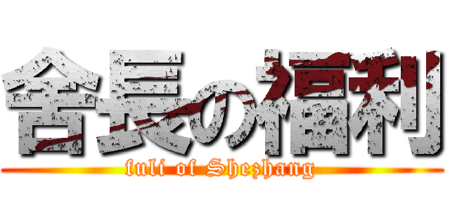 舍長の福利 (fuli of Shezhang)