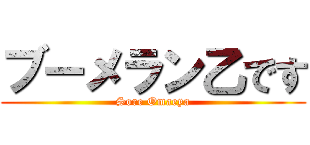 ブーメラン乙です (Sore Omaeya)