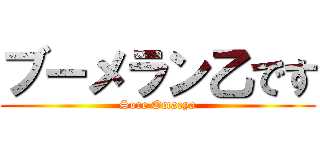 ブーメラン乙です (Sore Omaeya)