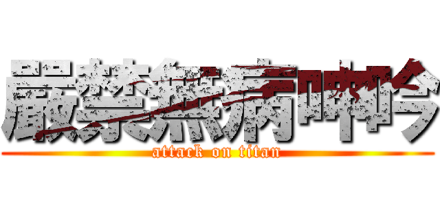 嚴禁無病呻吟 (attack on titan)