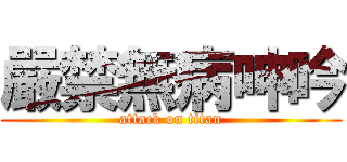 嚴禁無病呻吟 (attack on titan)