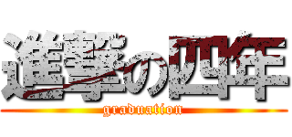 進撃の四年 (graduation)