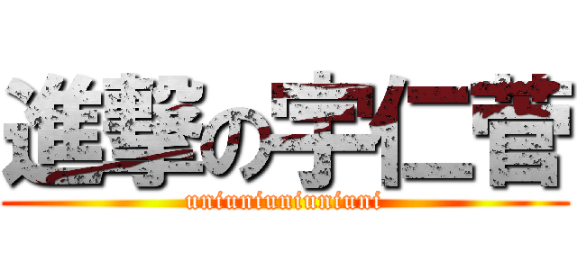 進撃の宇仁菅 (uniuniuniuniuni)