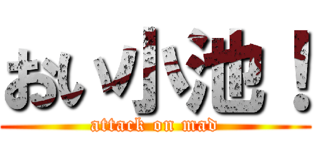 おい小池！ (attack on mad)