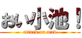 おい小池！ (attack on mad)