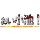 おい小池！ (attack on mad)