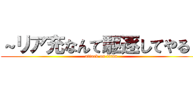 ～リア充なんて駆逐してやる～ (attack on titan)