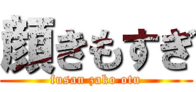 顔きもすぎ (fusan zako otu)