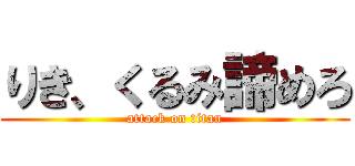 りき、くるみ諦めろ (attack on titan)