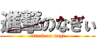 進撃のなぎぃ (attack on nagi)