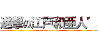 進撃の江戸和亜人゛ (attack on titan)