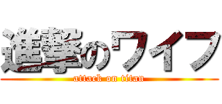 進撃のワイフ (attack on titan)