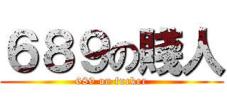 ６８９の賤人 (689 on fucker)
