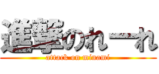 進撃のれーれ (attack on minami)