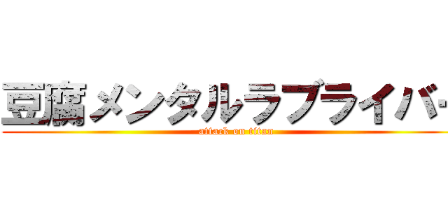 豆腐メンタルラブライバー (attack on titan)