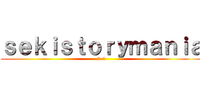 ｓｅｋｉｓｔｏｒｙｍａｎｉａ (2-5)