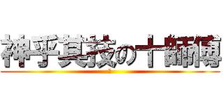 神乎其技の十師傅 (矛)