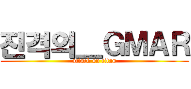 진격의＿ＧＭＡＲ (attack on titan)