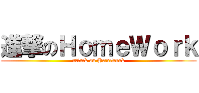 進撃のＨｏｍｅＷｏｒｋ (attack on Homework)