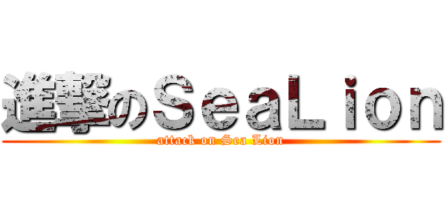 進撃のＳｅａＬｉｏｎ (attack on Sea Lion)