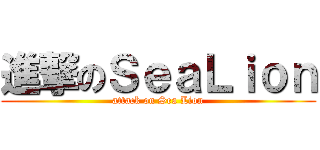 進撃のＳｅａＬｉｏｎ (attack on Sea Lion)