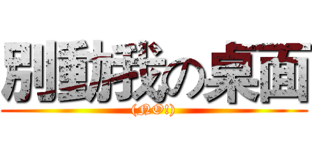 別動我の桌面 ((NO!))