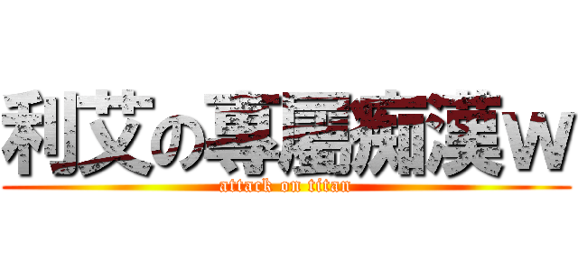 利艾の專屬痴漢ｗ (attack on titan)