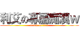 利艾の專屬痴漢ｗ (attack on titan)